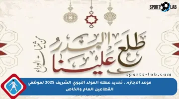 موعد الإجازة.. تحديد عطلة المولد النبوي الشريف 2025 لموظفي القطاعين العام والخاص